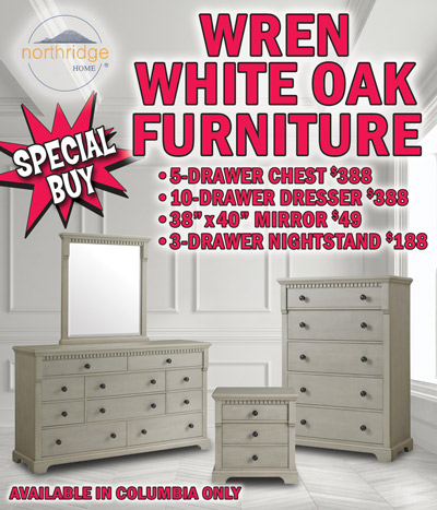 Special Buy Northridge Home Wren White Oak Furniture, available in our Columbia store only, 5 drawer chest $388, 10 drawer dresser $388, 38 inch by 40 inch mirror $49, and 3 drawer nightstand $188.
